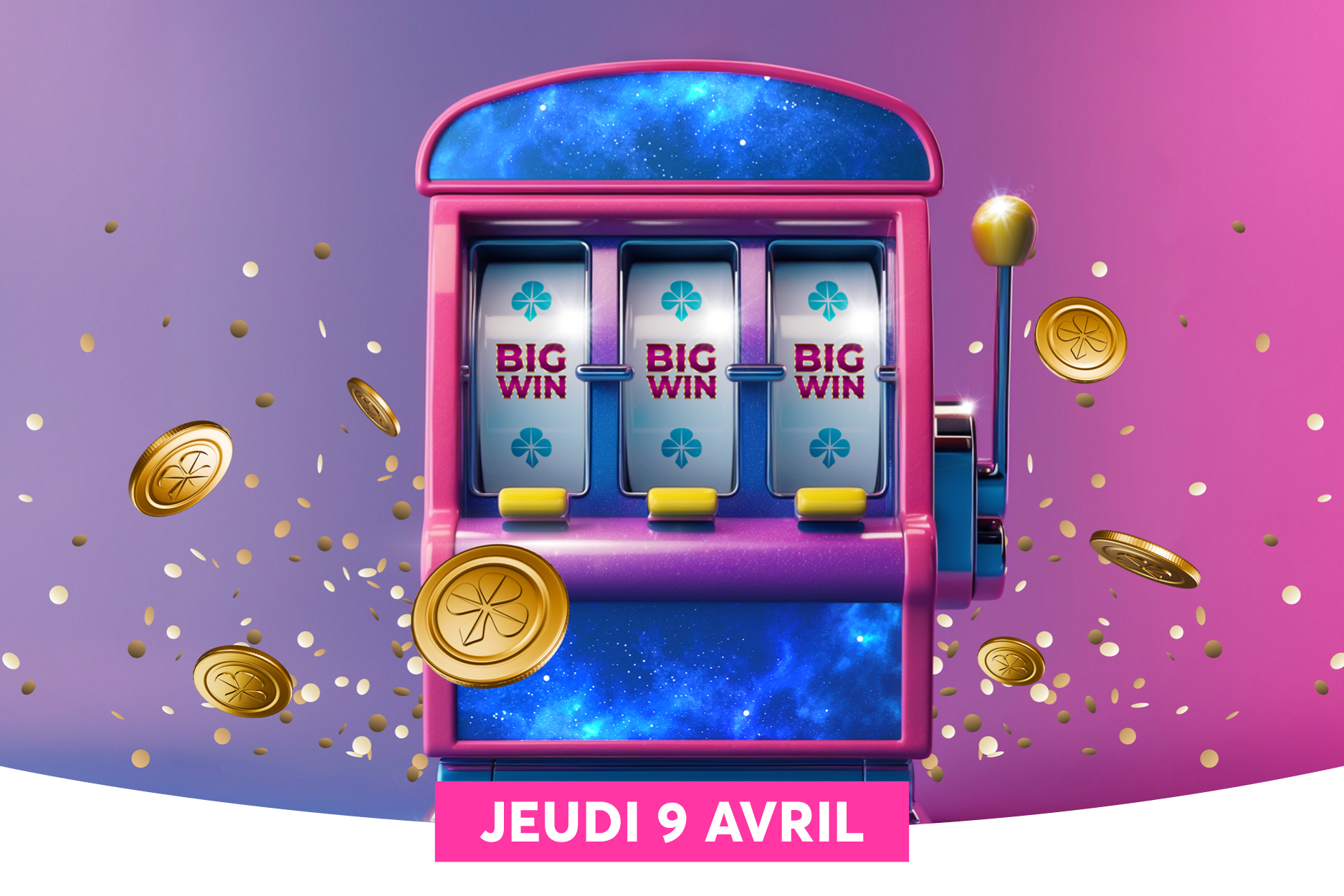 On voit une machine de casino rose et violette avec trois �crans affichant �BIG WIN�. Des pi�ces dor�es tombent autour de la machine, et une pi�ce est visible en haut � droite. En bas, un bandeau rose indique la date �JEUDI 9 AVRIL�.